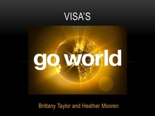 VISA’S




Brittany Taylor and Heather Mooren
 