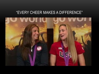 “EVERY CHEER MAKES A DIFFERENCE”
•   http://www.youtube.com/watch?v=_GwF1PgXGmc&feature=youtu.be
 