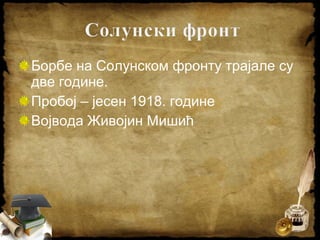 Борбе на Солунском фронту трајале су
две године.
Пробој – јесен 1918. године
Војвода Живојин Мишић
 