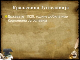 Држава је 1929. године добила име
Краљевина Југославија
 