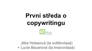 První středa o
copywritingu
Jitka Holasová (ta světlovlasá)
+ Lucie Bauerová (ta tmavovlasá)
 