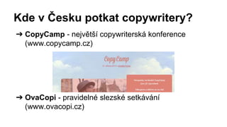 Kde v Česku potkat copywritery?
➔ CopyCamp - největší copywriterská konference
(www.copycamp.cz)
➔ OvaCopi - pravidelné slezské setkávání
(www.ovacopi.cz)
 