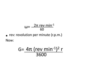 2π rev min-1
60
• rev: revolution per minute (r.p.m.)
Now:
4π (rev min-1)2 r
3600
G=
ω=
 