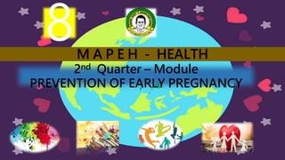 M A P E H - HEALTH
2nd Quarter – Module
PREVENTION OF EARLY PREGNANCY
8
 