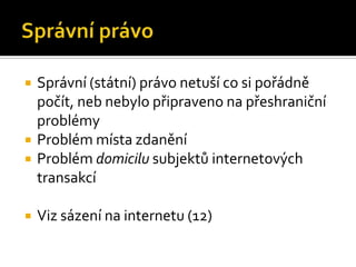 Správní právoSprávní (státní) právo netuší co si pořádně počít, neb nebylo připraveno na přeshraniční problémyProblém místa zdaněníProblém domicilu subjektů internetových transakcíViz sázení na internetu (12)