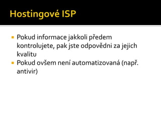 Hostingové ISPPokud informace jakkoli předem kontrolujete, pak jste odpovědni za jejich kvalituPokud ovšem není automatizovaná (např. antivir)