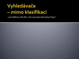Vyhledávače – mimo klasifikaci„Lež oběhne svět dřív, než si pravda stačí obout boty.“