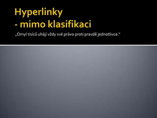 Hyperlinky- mimo klasifikaci„Omyl tisíců uhájí vždy své právo proti pravdě jednotlivce.“