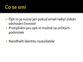 Co se smíOpt-in je nutný jen pokud email nebyl získán obchodní činnostíProtiplnění pro opt-in možné za určitých podmínekNeodhalit identitu rozesílatele
