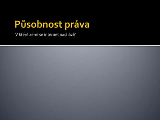 Působnost právaV které zemi se internet nachází?