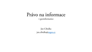Právo na informace
v geoinformatice
Jan Cibulka
jan.cibulka@osgeo.cz
 