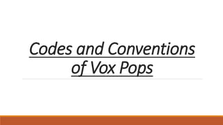 Codes and Conventions
of Vox Pops
 