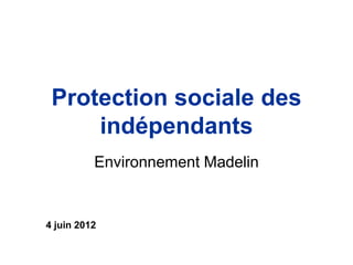 Protection sociale des
     indépendants
          Environnement Madelin


4 juin 2012
 