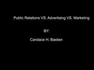 Public Relations VS. Advertising VS. Marketing
BY:
Candace H. Bastien
 