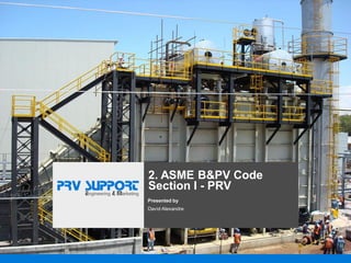 2. ASME B&PV Code
Section I - PRV
Presented by
David Alexandre
 