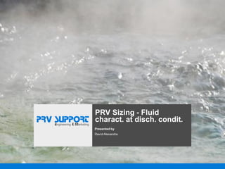 PRV Sizing - Fluid
charact. at disch. condit.
Presented by
David Alexandre
 