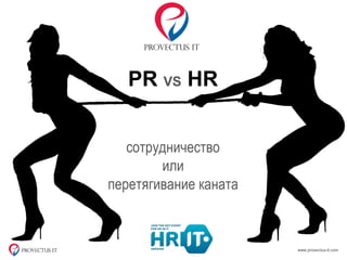 сотрудничество
или
перетягивание каната
PR VS HR
 