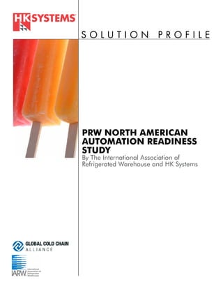 SOLUTION                PROFILE




PRW NORTH AMERICAN
AUTOMATION READINESS
STUDY
By The International Association of
Refrigerated Warehouse and HK Systems
 