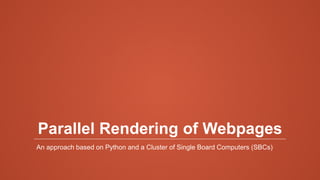 Parallel Rendering of Webpages
An approach based on Python and a Cluster of Single Board Computers (SBCs)
 