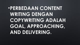 •PERBEDAAN CONTENT
WRITING DENGAN
COPYWRITING ADALAH
GOAL, APPROACHING,
AND DELIVERING.
 