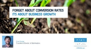 #PRWDReveal
FORGET ABOUT CONVERSION RATES
ITS ABOUT BUSINESS GROWTH
Paul Rouke
Founder & Director of Optimisation
#PRWDReveal
 