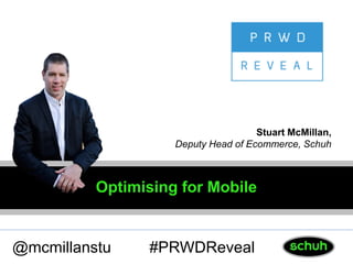Optimising for Mobile
@mcmillanstu
Stuart McMillan,
Deputy Head of Ecommerce, Schuh
#PRWDReveal
 
