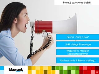 16
Promuj pozytywne treści!
Sekcja „Piszą o nas”
Linki z bloga firmowego
Wsparcie w mediach
społecznościowych
Umieszczanie linków w mailingu
 