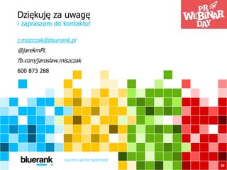 Dziękuję za uwagę
i zapraszam do kontaktu!
20
j.miszczak@bluerank.pl
@jarekmPL
fb.com/jaroslaw.miszczak
600 873 288
 