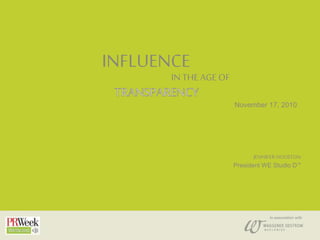 JENNIFER HOUSTON
President WE Studio DTM
IN THE AGE OF
INFLUENCE
November 17, 2010
In association with
 