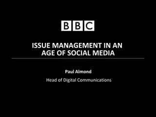 Paul Almond   Head of Digital Communications ISSUE MANAGEMENT IN AN AGE OF SOCIAL MEDIA 