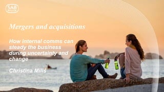 Mergers and acquisitions
How internal comms can
steady the business
during uncertainty and
change
Christina Mills
1
 