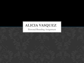 ALICIA VASQUEZ
Personal Branding Assignment

 