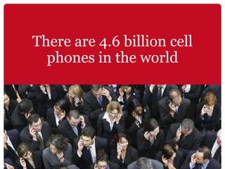 There are 4.6 billion cell phones in the world 