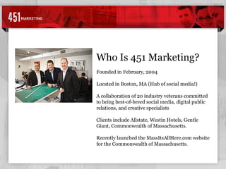 7% Who Is 451 Marketing? Founded in February, 2004  Located in Boston, MA (Hub of social media!) A collaboration of 20 industry veterans committed to being best-of-breed social media, digital public relations, and creative specialists Clients include Allstate, Westin Hotels, Gentle Giant, Commonwealth of Massachusetts.  Recently launched the MassItsAllHere.com website for the Commonwealth of Massachusetts. 