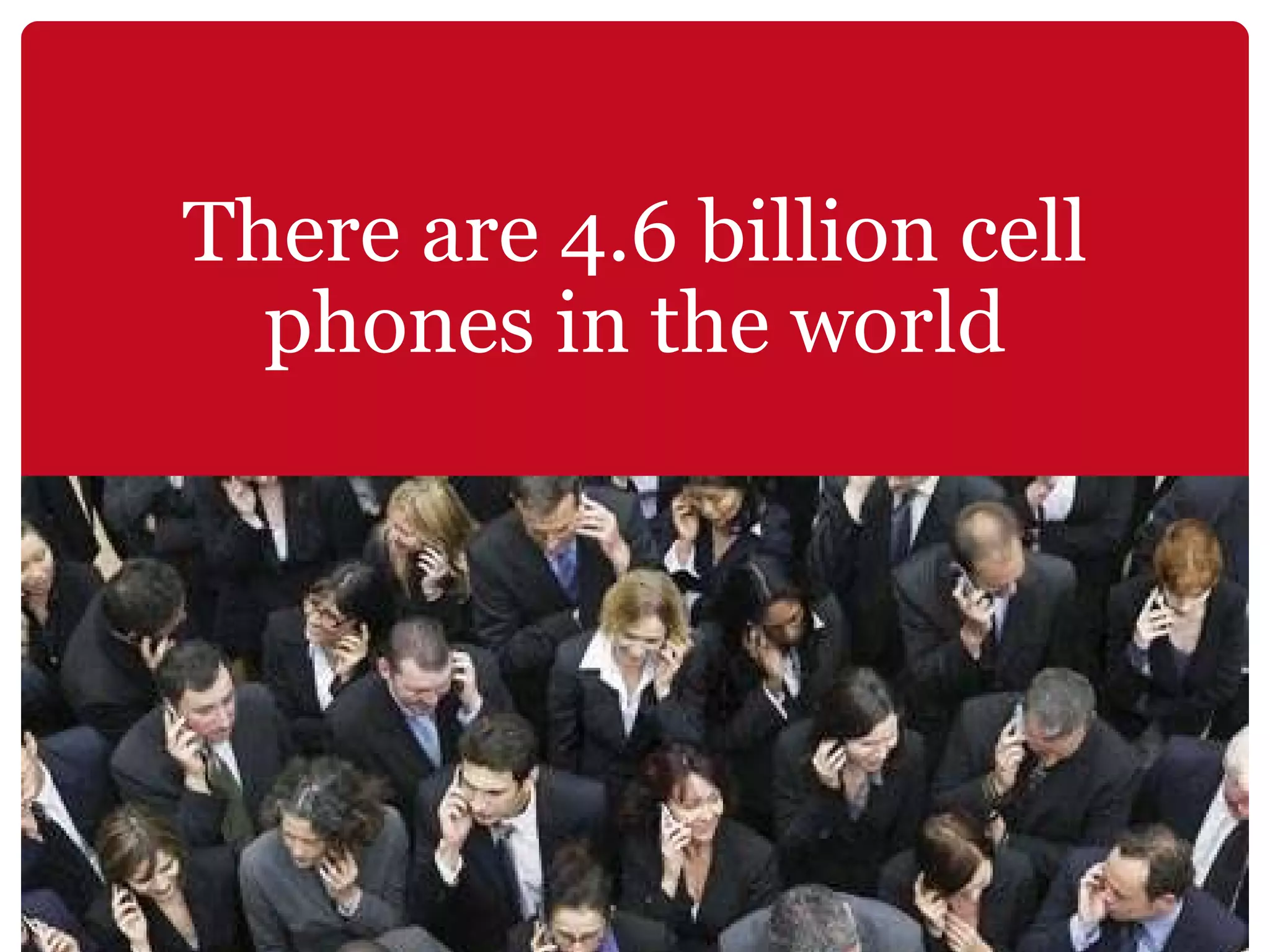 There are 4.6 billion cell phones in the world 