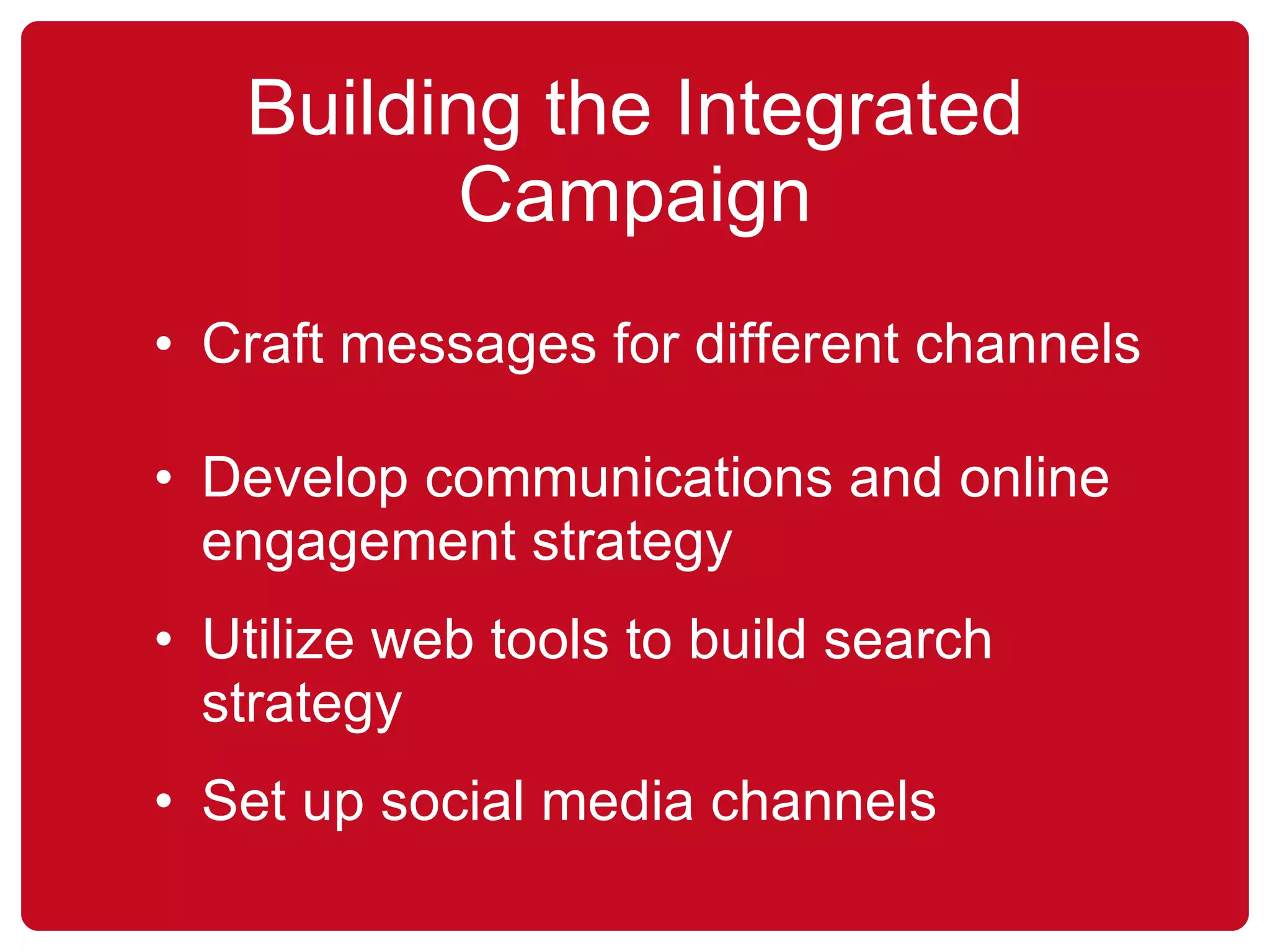 Building the Integrated Campaign Craft messages for different channels  Develop communications and online engagement strategy Utilize web tools to build search strategy Set up social media channels 