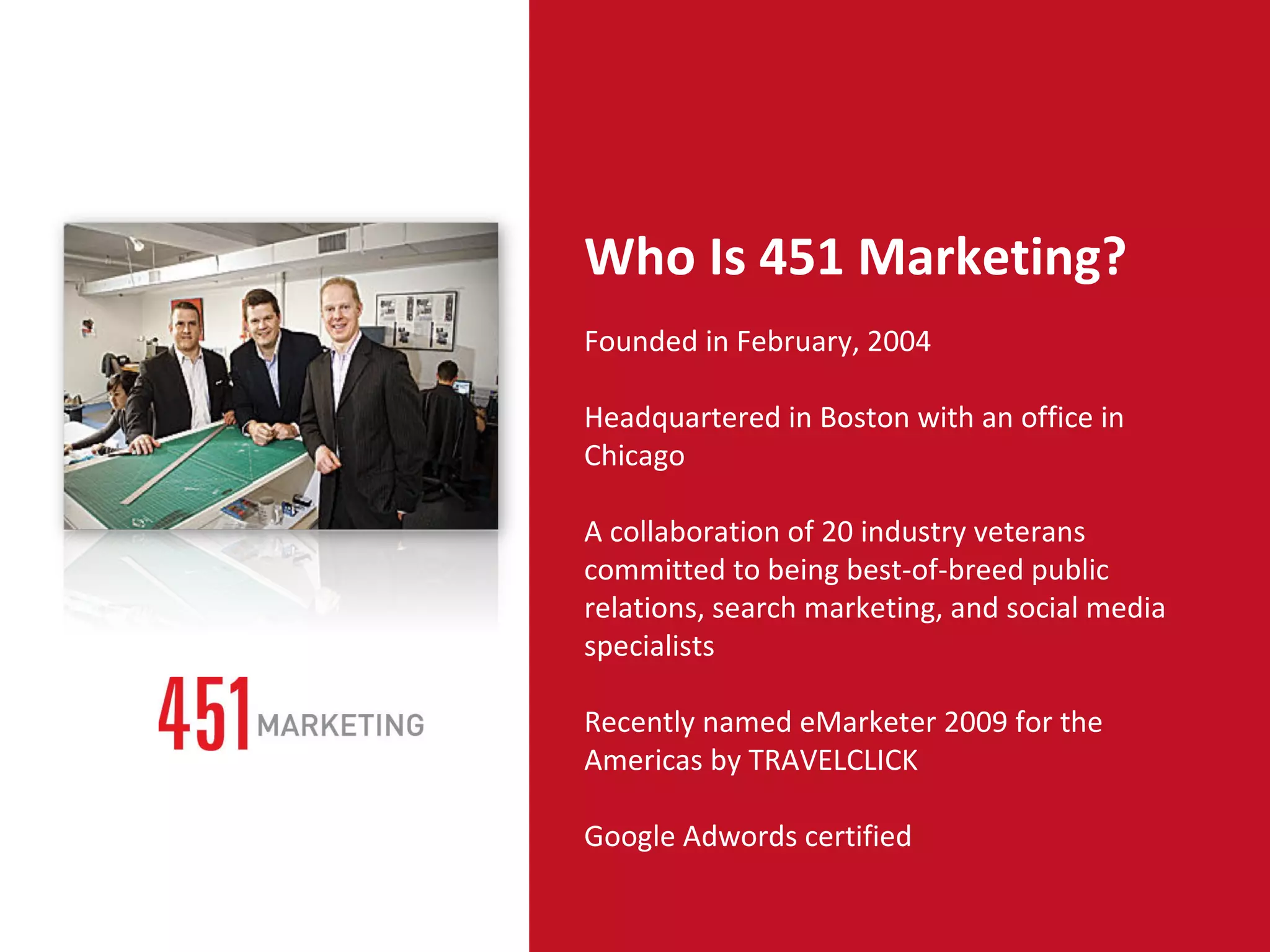 7% Who Is 451 Marketing? Founded in February, 2004  Headquartered in Boston with an office in Chicago A collaboration of 20 industry veterans committed to being best-of-breed public relations, search marketing, and social media specialists Recently named eMarketer 2009 for the Americas by TRAVELCLICK Google Adwords certified 