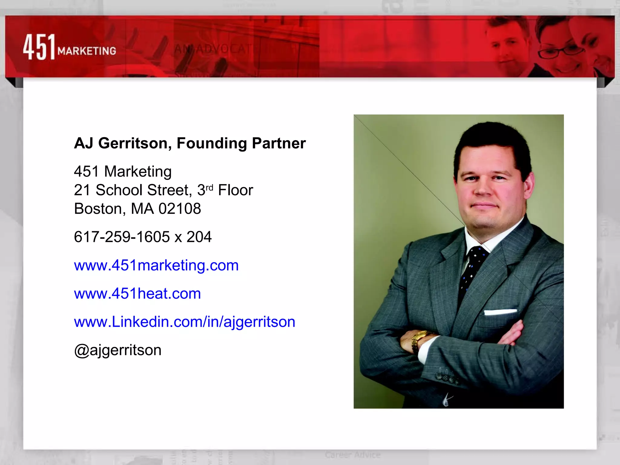 AJ Gerritson, Founding Partner 451 Marketing 21 School Street, 3 rd  Floor Boston, MA 02108 617-259-1605 x 204 www.451marketing.com www.451heat.com www.Linkedin.com/in/ajgerritson   @ajgerritson  