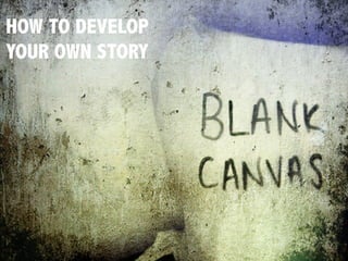 HOW TO DEVELOP
YOUR OWN STORY
 
