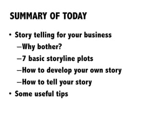 SUMMARY OF TODAY
•  Story telling for your business
– Why bother?
– 7 basic storyline plots
– How to develop your own story
– How to tell your story
•  Some useful tips
 