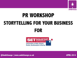 @Ambitiouspr |www.ambitiouspr.co.uk APRIL 2014
PR WORKSHOP
STORYTELLING FOR YOUR BUSINESS
FOR
 
