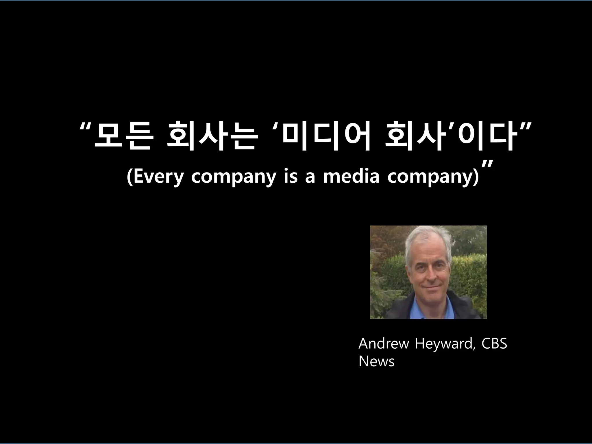 “모든 회사는 „미디어 회사‟이다”
  (Every company is a media company)”




                      Andrew Heyward, CBS
                      News
 