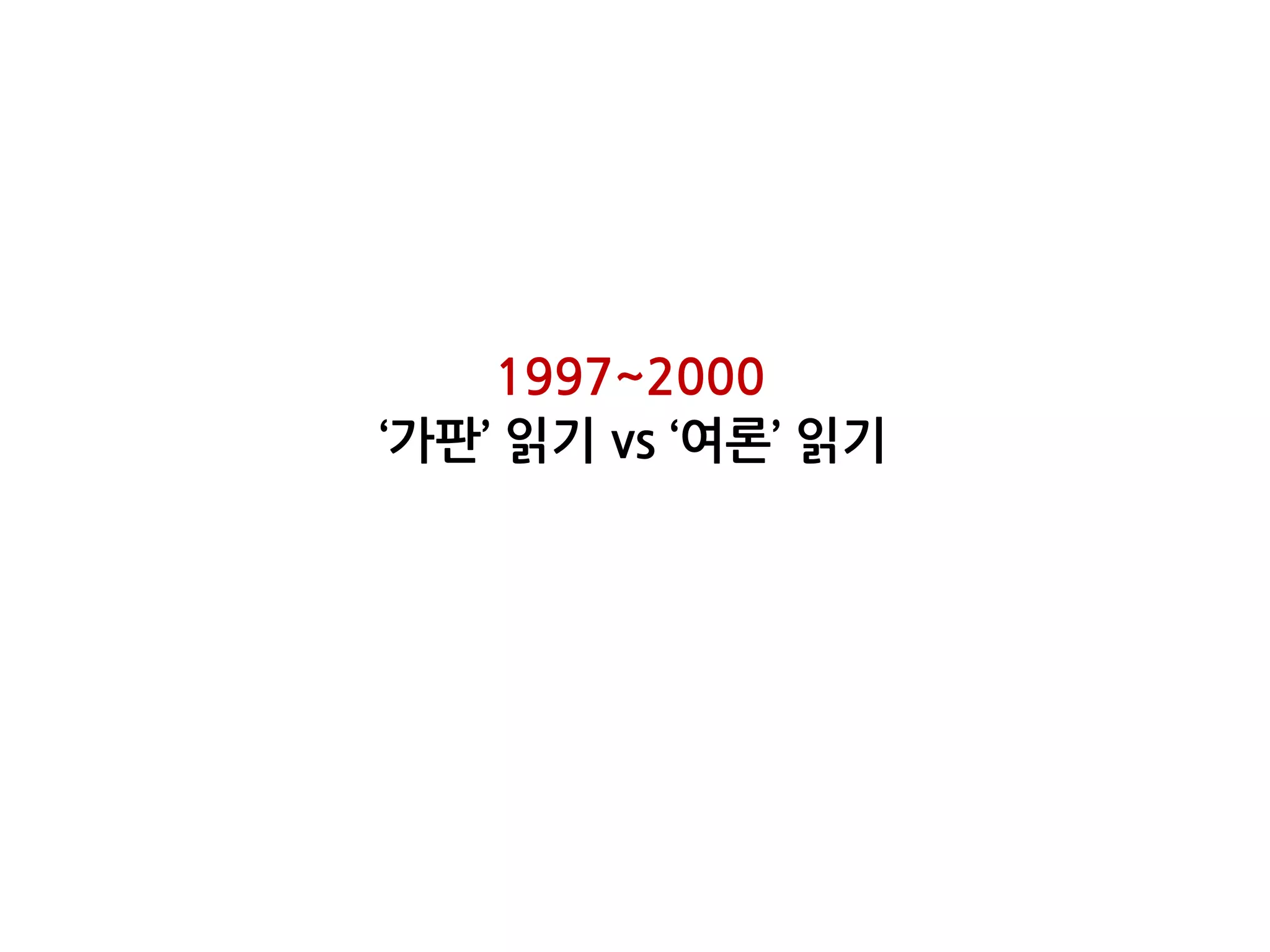 1997~2000
‘가판’ 읽기 vs ‘여론’ 읽기
 