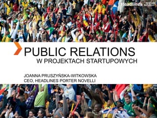 PUBLIC RELATIONS
W PROJEKTACH STARTUPOWYCH
JOANNA PRUSZYŃSKA-WITKOWSKA
CEO, HEADLINES PORTER NOVELLI
 