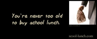  




     You’re never too old
     to buy school lunch.   Graphic: www.bizzability.com




  
                            scool-lunch.com
 