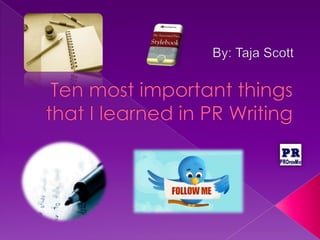 Ten most important things that I learned in PR Writing By: Taja Scott 