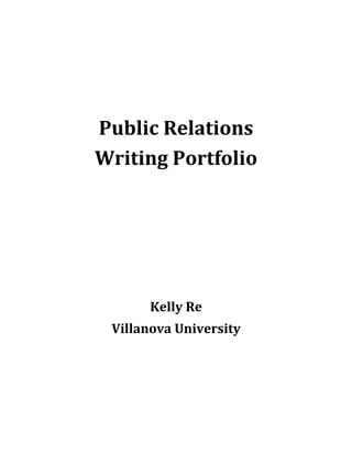  
                
 
    Public Relations  
    Writing Portfolio 
                
                
                
                
                
           Kelly Re 
     Villanova University 
                
                
                
 
