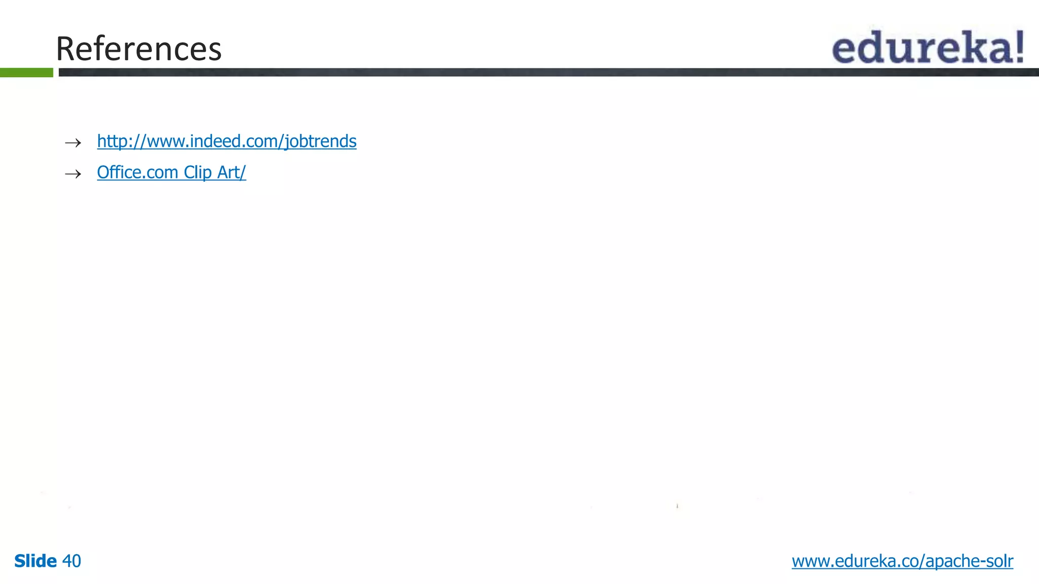 References 
 http://www.indeed.com/jobtrends 
 Office.com Clip Art/ 
Slide 40 www.edureka.co/apache-solr 
 
