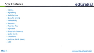 Solr Features 
 Faceting 
Highlighting 
 Spell Checking 
Query-Re-ranking 
Transforming 
 Suggestors 
More Like This 
 Pagination 
Grouping & Clustering 
 Spatial Search 
 Components 
Real time (Get & Update) 
 LABS 
Slide 31 www.edureka.co/apache-solr 
 