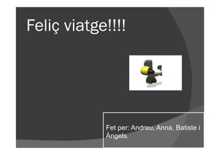Feliç viatge!!!!




            Fet per: Andreu, Anna, Batiste i
            Àngels.
 